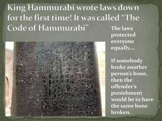 The laws
protected
everyone
equally….
If somebody
broke another
person’s bone,
then the
offender’s
punishment
would be to have
the same bone
broken.

 