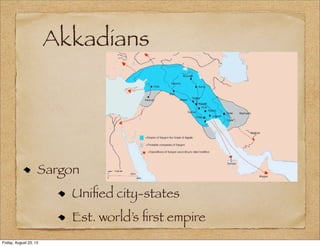 Akkadians
Sargon
Uniﬁed city-states
Est. world’s ﬁrst empire
Friday, August 23, 13
 