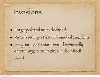 Invasions
Large political units declined
Return to city-states & regional kingdoms
Assyrians & Persians would eventually
create large new empires in the Middle
East!
Friday, August 23, 13
 