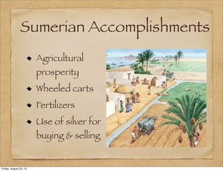 Sumerian Accomplishments
Agricultural
prosperity
Wheeled carts
Fertilizers
Use of silver for
buying & selling
Friday, August 23, 13
 