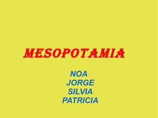 MESOPOTAMIA
NOA
JORGE
SILVIA
PATRICIA
 