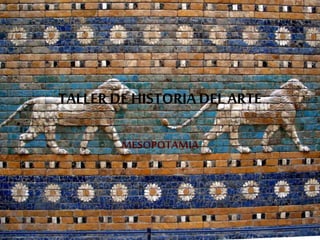 TALLERDE HISTORIADEL ARTE
MESOPOTAMIA
 