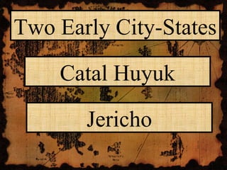 Two Early City-States
Catal Huyuk
Jericho
 