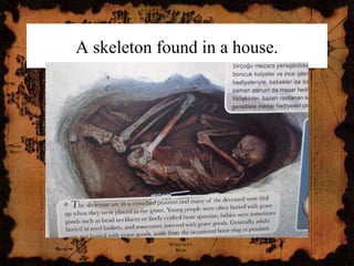 A skeleton found in a house.
 