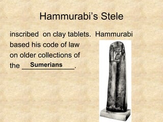 Hammurabi’s Stele
inscribed on clay tablets. Hammurabi
based his code of law
on older collections of
the _____________.Sumerians
 