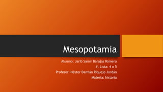 Mesopotamia
Alumno: Jarib Samir Barajas Romero
#. Lista: 4 o 5
Profesor: Néstor Damián Riquejo Jordán
Materia: historia
 