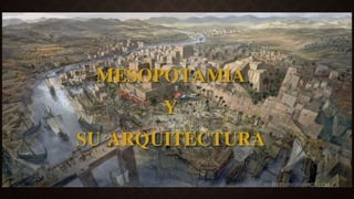MESOPOTAMIA
Y
SU ARQUITECTURA
 