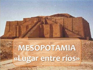MESOPOTAMIA
«Lugar entre ríos»
 