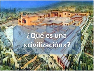¿Qué es una
«civilización»?
 