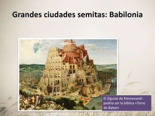 Grandes ciudades semitas: Babilonia
El Zigurat de Etemenanki
podría ser la bíblica «Torre
de Babel»
 