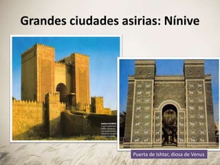 Grandes ciudades asirias: Nínive
Puerta de Ishtar, diosa de Venus
 