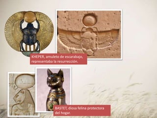 KHEPER, amuleto de escarabajo,
representaba la resurrección.
BASTET, diosa felina protectora
del hogar.
 
