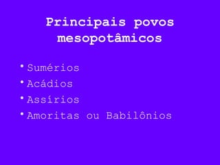 Principais povos
mesopotâmicos
•Sumérios
•Acádios
•Assírios
•Amoritas ou Babilônios
 