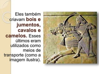 Eles também
criavam bois e
jumentos,
cavalos e
camelos. Esses
últimos eram
utilizados como
meios de
transporte (como a
imagem ilustra).
 