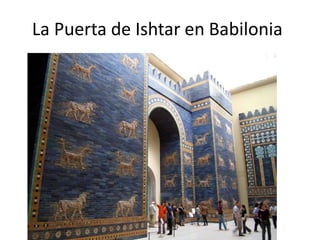 La Puerta de Ishtar en Babilonia
 