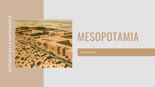 HISTORIADELAMATEMATICA
MESOPOTAMIA
Capitulo III
 