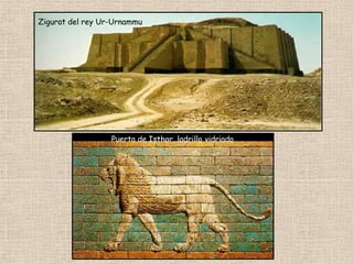 Zigurat del rey Ur-Urnammu
Puerta de Isthar, ladrillo vidriado
 