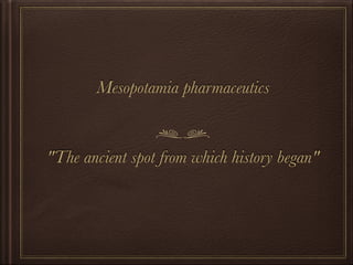 Mesopotamia pharmaceutics
"The ancient spot from which history began"
 