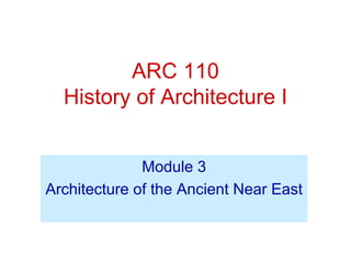 ARC 110
History of Architecture I
Module 3
Architecture of the Ancient Near East
 