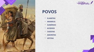 POVOS
• ELAMITAS
• ARAMEUS
• SUMÉRIOS
• ACÁDIOS
• CASSITAS
• AMORITAS
• HITITAS
 