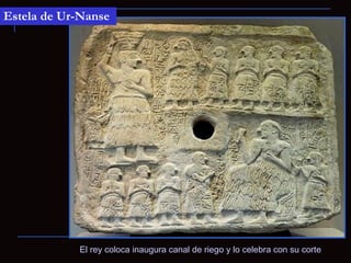 Estela de Ur-Nanse




            El rey coloca inaugura canal de riego y lo celebra con su corte
 