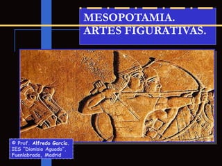 MESOPOTAMIA.
                          ARTES FIGURATIVAS.




© Prof. Alfredo García.
IES “Dionisio Aguado”,
Fuenlabrada, Madrid
 