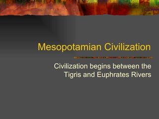 Mesopotamian Civilization Civilization begins between the Tigris and Euphrates Rivers 