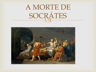 
A MORTE DE
SOCRÁTES
 