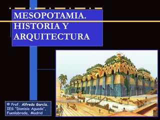 MESOPOTAMIA.
   HISTORIA Y
   ARQUITECTURA




© Prof. Alfredo García.
IES “Dionisio Aguado”,
Fuenlabrada, Madrid
 