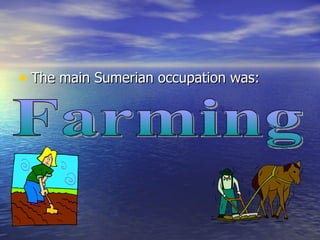 The main Sumerian occupation was: Farming 