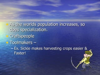 As the worlds population increases, so does specialization. Craftspeople Toolmakers –  Ex. Sickle makes harvesting crops easier & Faster! 