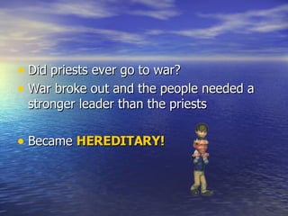 Did priests ever go to war?  War broke out and the people needed a stronger leader than the priests Became  HEREDITARY! 