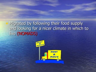 Migrated by following their food supply  and looking for a nicer climate in which to live  (NOMADS) 