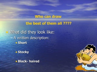 What did they look like: A written description: Short Stocky Black- haired Who can draw the best of them all ???? 