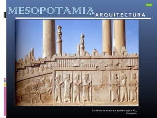 MESOPOTAMIA A R Q U I T E C T U R A
Escalinata de acceso a la apadana siglo V AC.,
Persépolis.
 