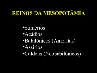 Sumérios Acádios Babilônicos (Amoritas) Assírios Caldeus (Neobabilônicos) REINOS DA MESOPOTÂMIA 