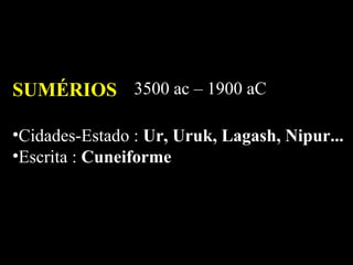 SUMÉRIOS 3500 ac – 1900 aC Cidades-Estado :  Ur, Uruk, Lagash, Nipur... Escrita :  Cuneiforme 