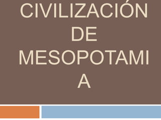 CIVILIZACIÓN
     DE
MESOPOTAMI
      A
 