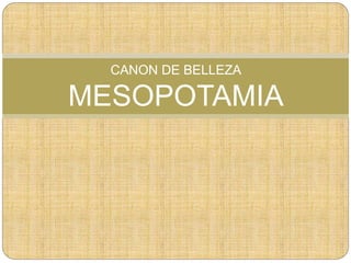 CANON DE BELLEZA
MESOPOTAMIA
 