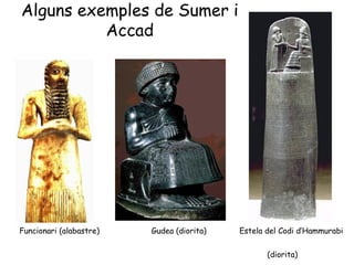 Alguns exemples de Sumer i Accad Funcionari (alabastre)  Gudea (diorita)  Estela del Codi d’Hammurabi    (diorita) 