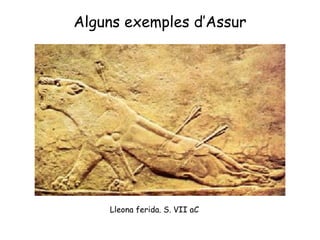 Alguns exemples d’Assur Lleona ferida. S. VII aC 
