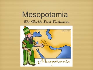 Mesopotamia
The Worlds First Civilization
 