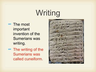 Writing
The most
important
invention of the
Sumerians was
writing.
The writing of the
Sumerians was
called cuneiform.
 