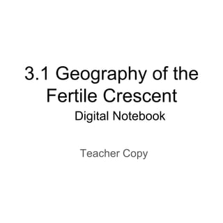 3.1 Geography of the
Fertile Crescent
Teacher Copy
Digital Notebook
 