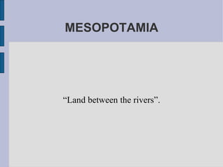MESOPOTAMIA “ Land between the rivers”. 