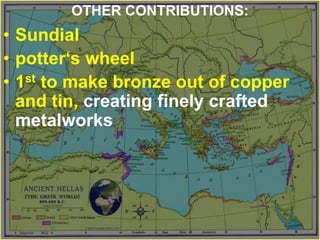 OTHER CONTRIBUTIONS:
• Sundial
• potter‘s wheel
• 1st to make bronze out of copper
and tin, creating finely crafted
metalworks
 