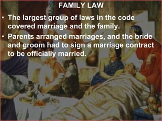 FAMILY LAW
• The largest group of laws in the code
covered marriage and the family.
• Parents arranged marriages, and the bride
and groom had to sign a marriage contract
to be officially married.
 