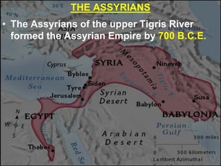 THE ASSYRIANS
• The Assyrians of the upper Tigris River
formed the Assyrian Empire by 700 B.C.E.
 