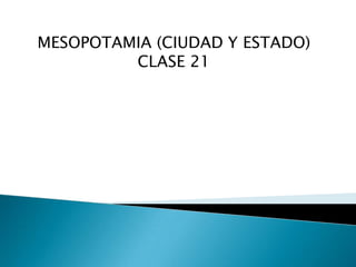 MESOPOTAMIA (CIUDAD Y ESTADO)
CLASE 21
 