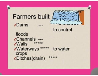 Farmers built
ODams ---
t t lto control
floods
Ch lOChannels ---
OWalls *****
W t ***** t tOWaterways ***** to water
crops
( ) *****ODitches(drain) *****
 